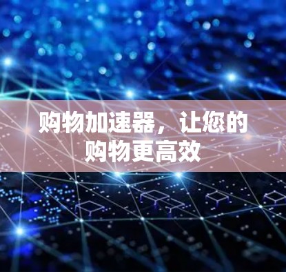 购物加速器，让您的购物更高效
