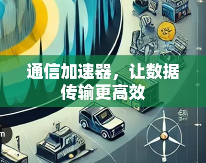 通信加速器，让数据传输更高效