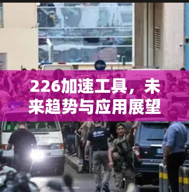 226加速工具，未来趋势与应用展望