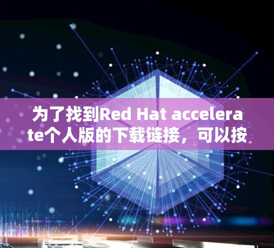 为了找到Red Hat accelerate个人版的下载链接，可以按照以下步骤进行