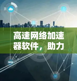 高速网络加速器软件，助力网络效率提升