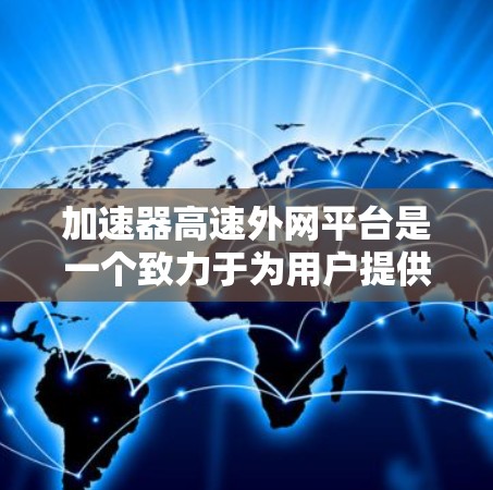 加速器高速外网平台是一个致力于为用户提供高速网络加速服务的工具。以下是对该平台的详细介绍