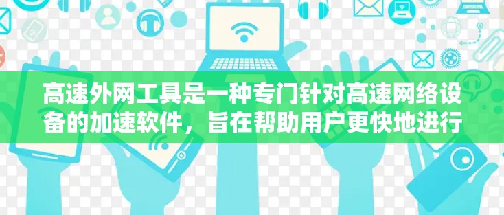 高速外网工具是一种专门针对高速网络设备的加速软件，旨在帮助用户更快地进行数据传输和网络连接。这些工具通常具备多设备同步、流量分割、实时同步等功能，以优化高速网络环境。以下是其关键功能和使用指南