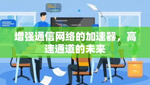 增强通信网络的加速器，高速通道的未来