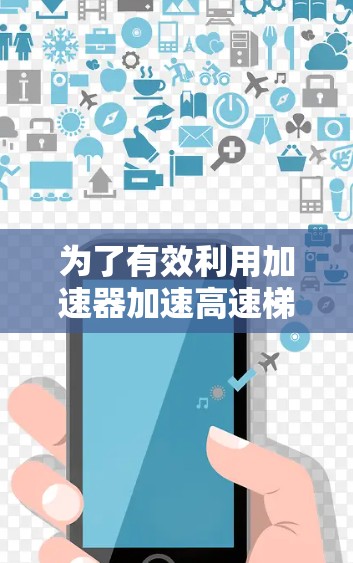 为了有效利用加速器加速高速梯子工具，您可以按照以下步骤操作