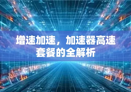 增速加速，加速器高速套餐的全解析