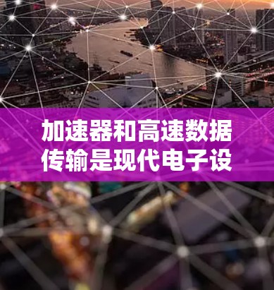 加速器和高速数据传输是现代电子设备中至关重要的技术领域，它们在提升性能和效率方面发挥着关键作用。以下是对这两个概念的详细分析