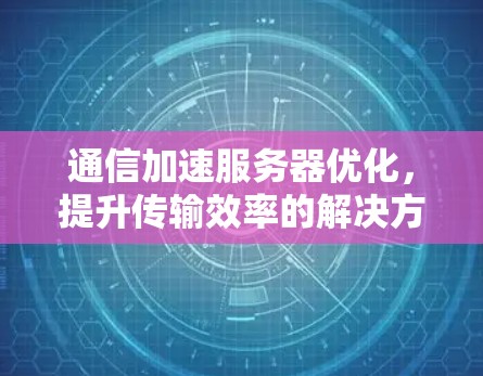 通信加速服务器优化,提升传输效率的解决方案 通信加速服务器优化,提升传输效率的解决方案