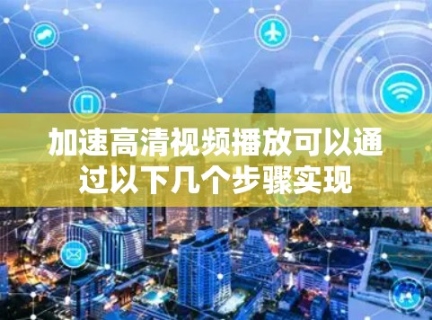 加速高清视频播放可以通过以下几个步骤实现