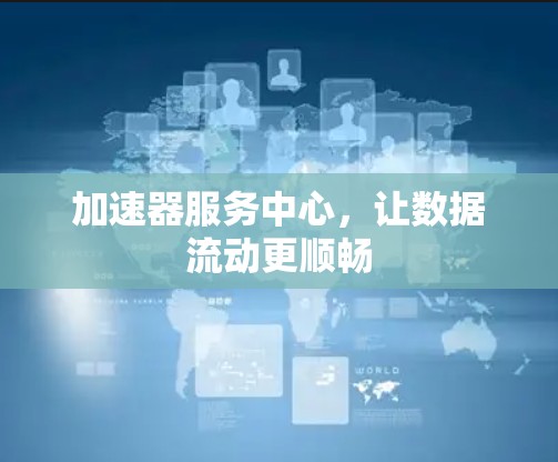 加速器服务中心，让数据流动更顺畅