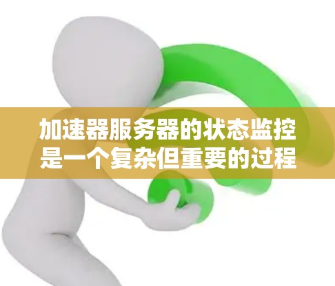 加速器服务器的状态监控是一个复杂但重要的过程，以确保服务器的稳定运行和性能。以下是一个有条理的总结和步骤指南，帮助您实现加速器服务器状态监控