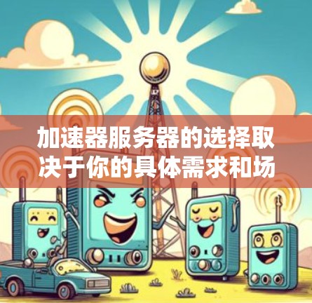 加速器服务器的选择取决于你的具体需求和场景。以下是一些推荐，帮助你找到最适合的工具