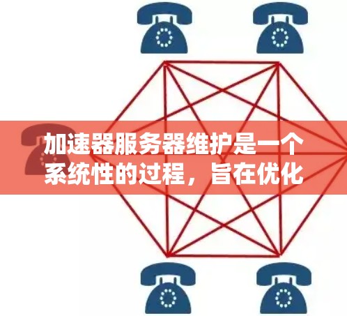 加速器服务器维护是一个系统性的过程，旨在优化服务器性能和确保其稳定运行。以下是对加速器服务器维护的详细步骤和工具建议