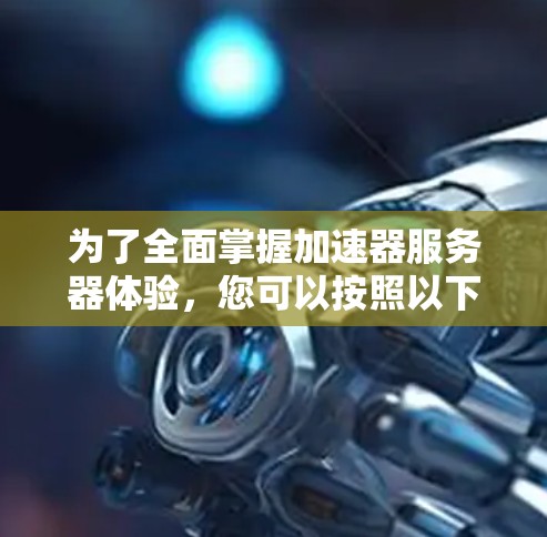 为了全面掌握加速器服务器体验，您可以按照以下步骤进行学习和实践