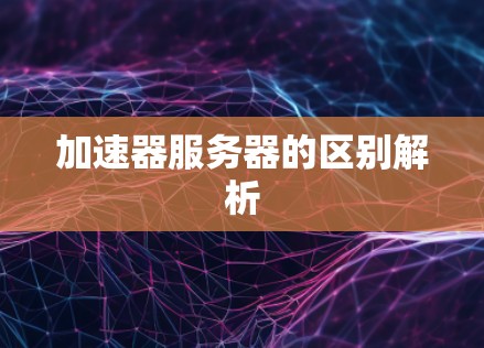 加速器服务器的区别解析