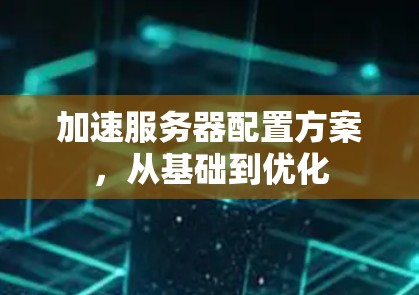 加速服务器配置方案，从基础到优化