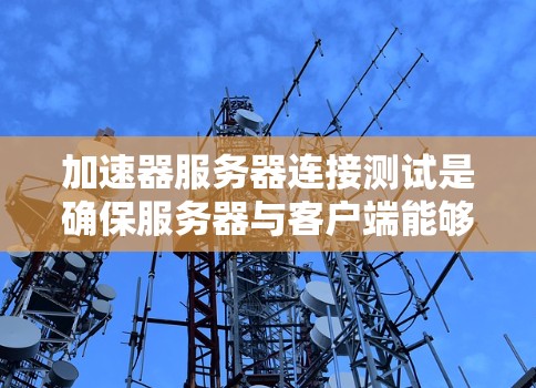加速器服务器连接测试是确保服务器与客户端能够正常连接和加速视频播放的重要步骤。以下是详细的步骤指南