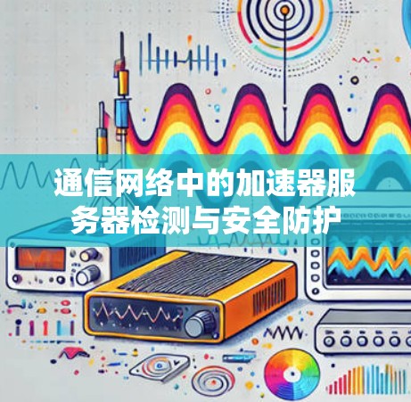 通信网络中的加速器服务器检测与安全防护