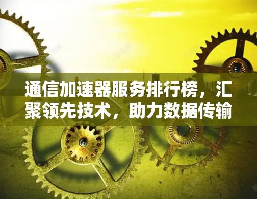 通信加速器服务排行榜，汇聚领先技术，助力数据传输高效
