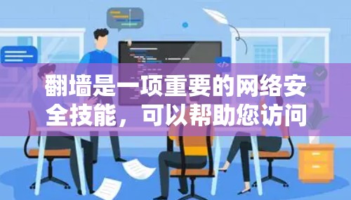翻墙是一项重要的网络安全技能，可以帮助您访问非英语国家或地区的互联网资源。下面是使用加速器翻墙的具体步骤和注意事项