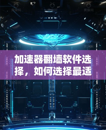 加速器翻墙软件选择，如何选择最适合你的工具