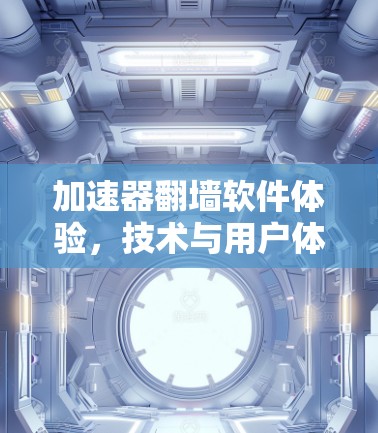 加速器翻墙软件体验，技术与用户体验的平衡