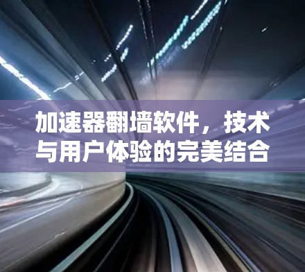 加速器翻墙软件，技术与用户体验的完美结合