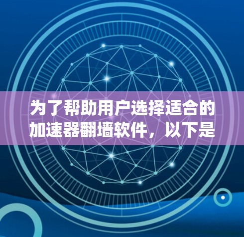 为了帮助用户选择适合的加速器翻墙软件，以下是一些综合考虑_factors的推荐列表和关键点