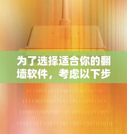为了选择适合你的翻墙软件，考虑以下步骤和分析
