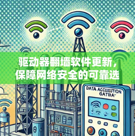 驱动器翻墙软件更新，保障网络安全的可靠选择