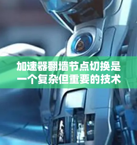 加速器翻墙节点切换是一个复杂但重要的技术，涉及多个方面，包括基础知识、节点切换操作、安全问题、推荐工具、网络配置、技术支持以及如何处理常见问题。以下是对该主题的详细总结和建议