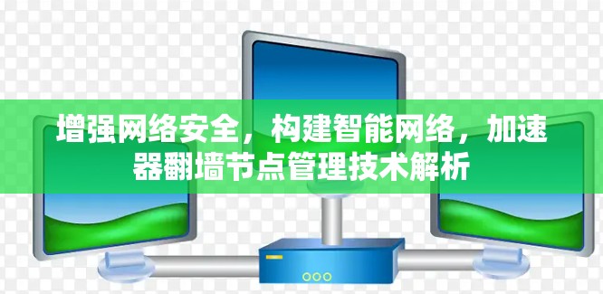 增强网络安全，构建智能网络，加速器翻墙节点管理技术解析