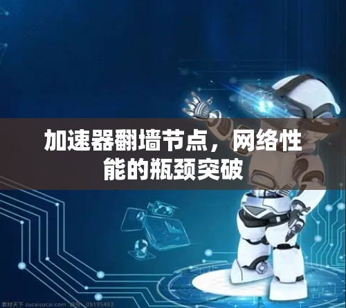 加速器翻墙节点，网络性能的瓶颈突破