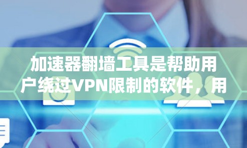 加速器翻墙工具是帮助用户绕过VPN限制的软件，用于访问远程网站或上传文件。以下是对这些工具的系统性介绍和指导，帮助您更好地使用它们