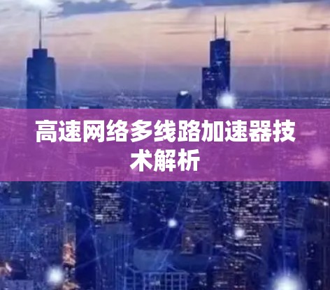 高速网络多线路加速器技术解析