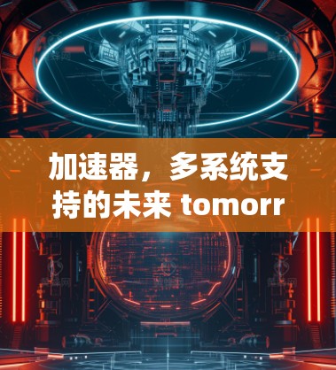 加速器，多系统支持的未来 tomorrow