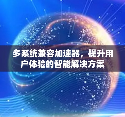 多系统兼容加速器，提升用户体验的智能解决方案