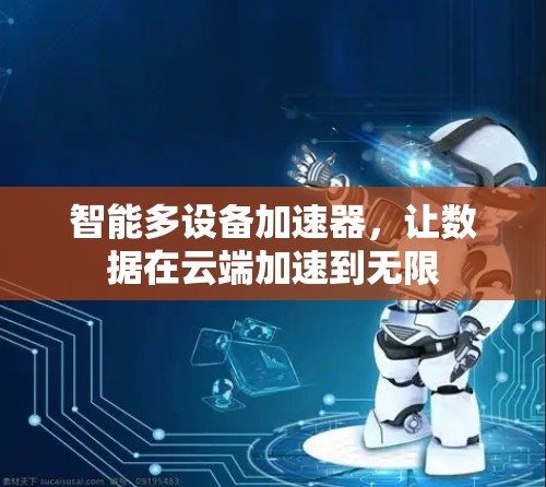智能多设备加速器，让数据在云端加速到无限