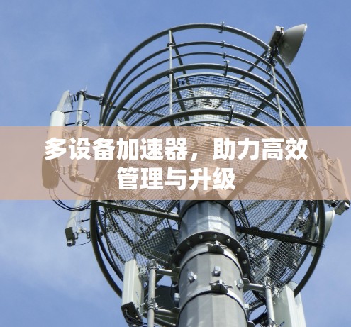 多设备加速器，助力高效管理与升级