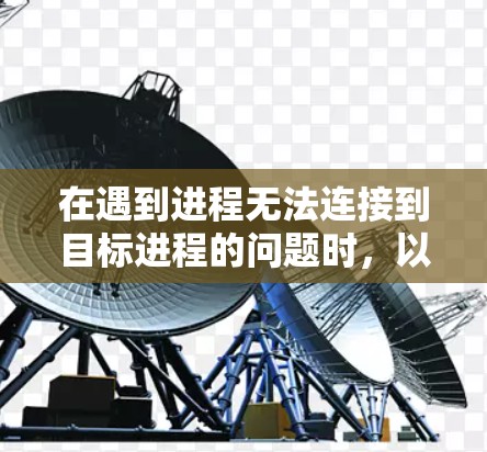 在遇到进程无法连接到目标进程的问题时，以下是一步步的解决方案