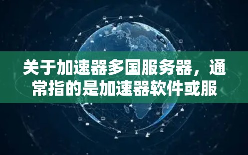 关于加速器多国服务器，通常指的是加速器软件或服务器服务，支持在多国服务器上运行。以下是几种可能的解决方案或建议