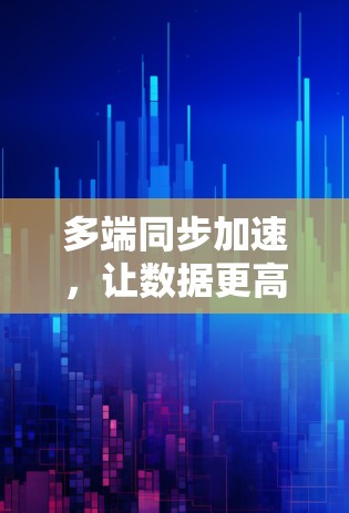 多端同步加速，让数据更高效，连接更便捷