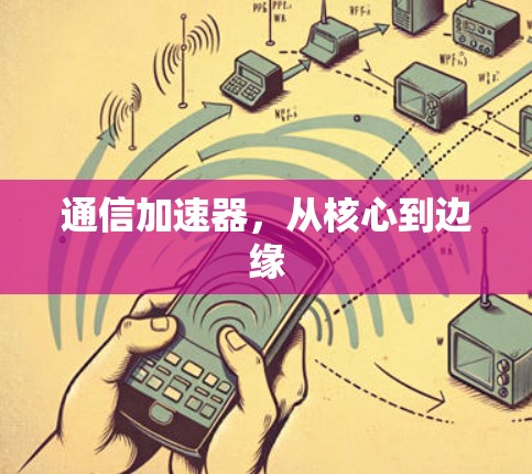通信加速器，从核心到边缘