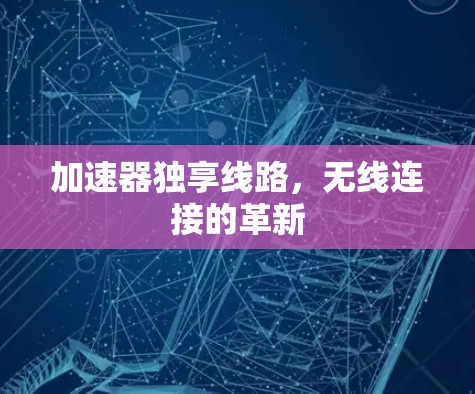 加速器独享线路，无线连接的革新