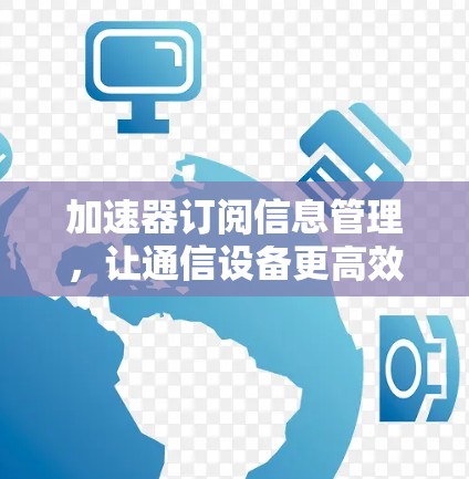 加速器订阅信息管理，让通信设备更高效
