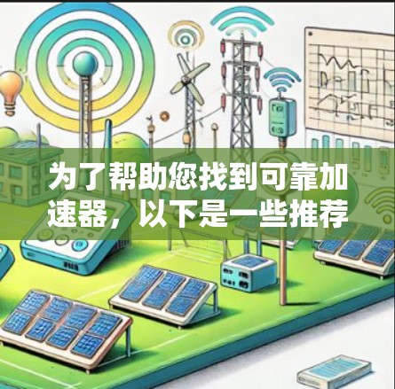 为了帮助您找到可靠加速器，以下是一些推荐的网站和方法
