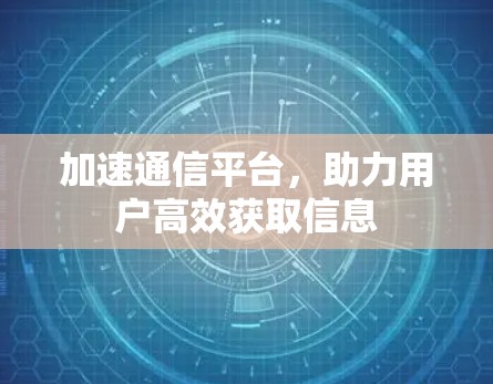 加速通信平台，助力用户高效获取信息