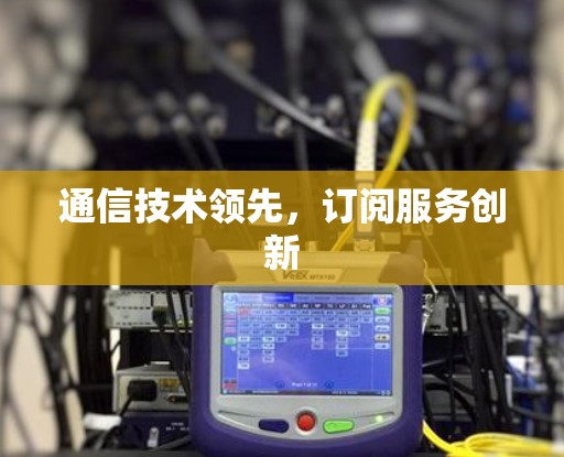 通信技术领先，订阅服务创新