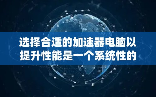 选择合适的加速器电脑以提升性能是一个系统性的过程，需要综合考虑多个因素。以下是一个分步指南，帮助您找到最适合自己的加速软件