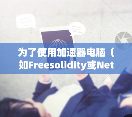 为了使用加速器电脑（如Freesolidity或Net Accelerator）您可以按照以下步骤进行